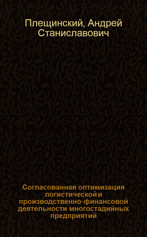 Согласованная оптимизация логистической и производственно-финансовой деятельности многостадийных предприятий : (динамические модели)