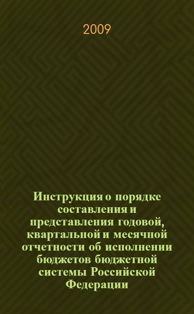 Инструкция о порядке составления и представления годовой, квартальной и месячной отчетности об исполнении бюджетов бюджетной системы Российской Федерации: приказ МИНФИНА России от 13.11.2009 г. Вводится с 1.01.2009г.