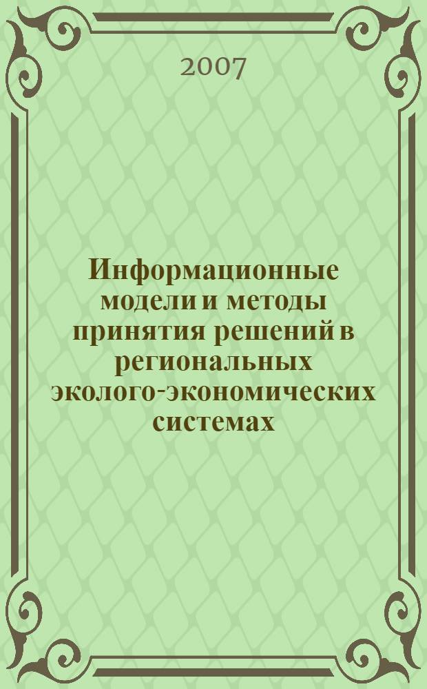 Информационные модели и методы принятия решений в региональных эколого-экономических системах = Information models and methods of decision making for regional ecologo-economical systems