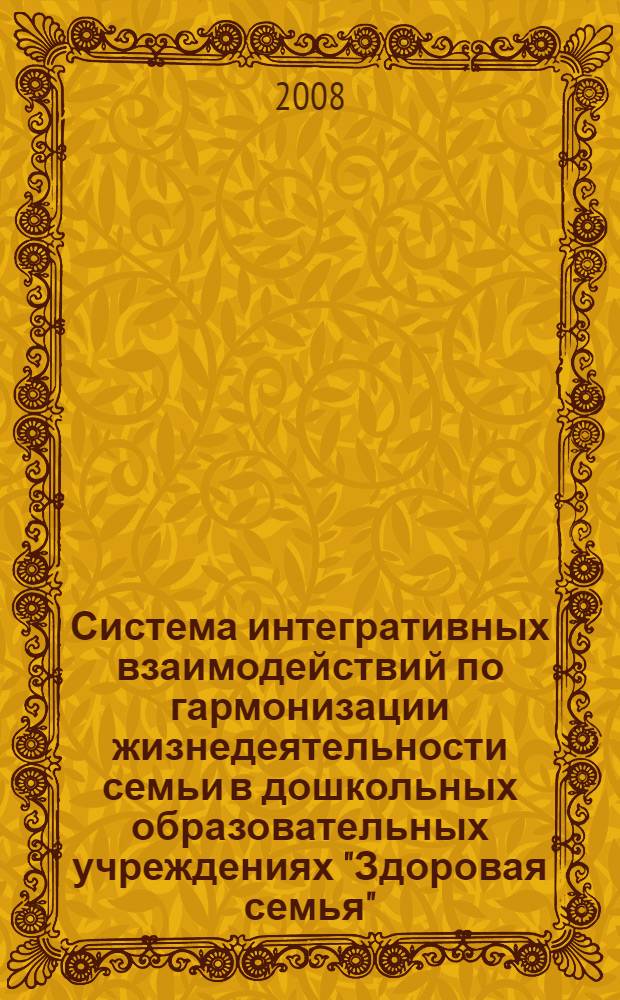 Система интегративных взаимодействий по гармонизации жизнедеятельности семьи в дошкольных образовательных учреждениях "Здоровая семья" : методическое пособие