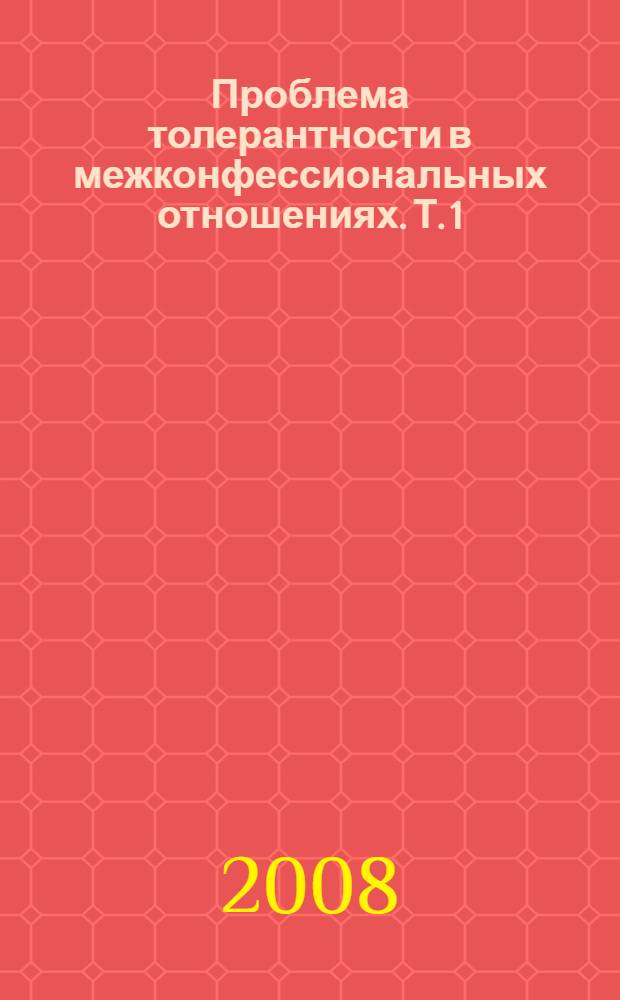 Проблема толерантности в межконфессиональных отношениях. Т. 1 : История идеи толерантности