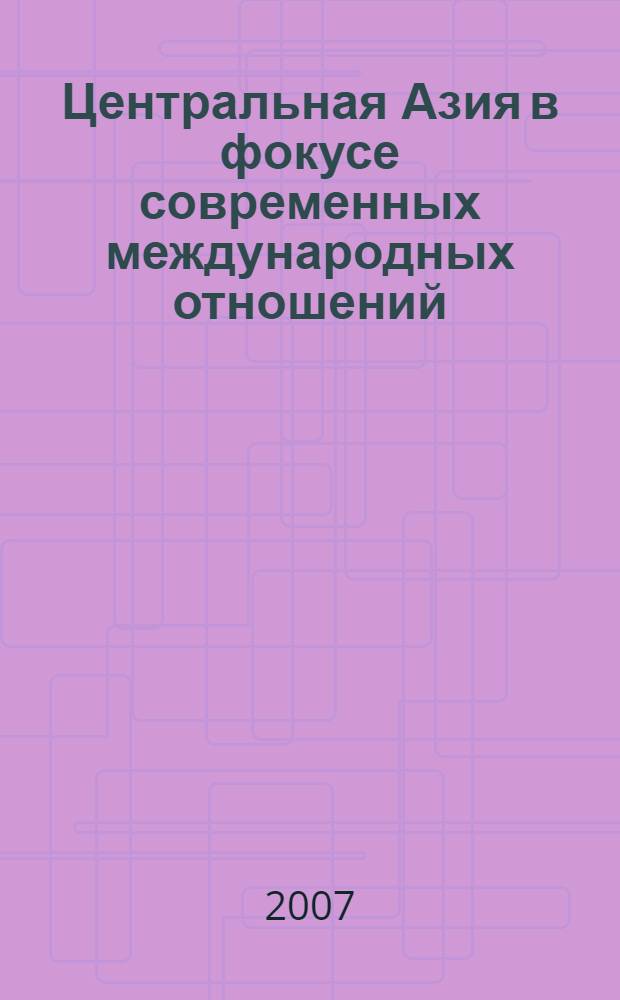 Центральная Азия в фокусе современных международных отношений : материалы научно-практической конференции, Караганда, 16 ноября 2007 г