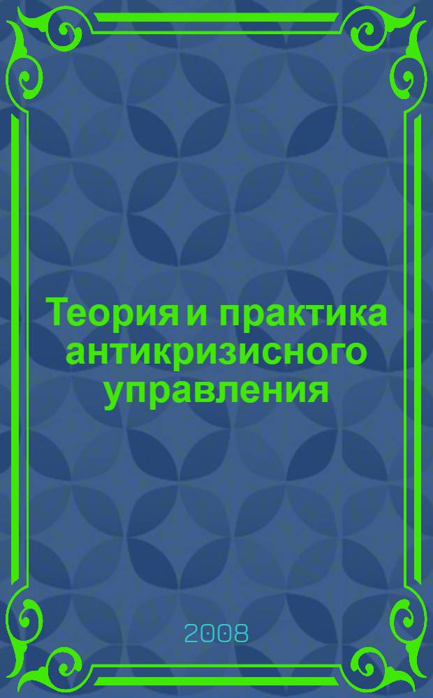 Теория и практика антикризисного управления : материалы IV Всероссийской дистанционной научно-практической конференции (28-30 марта 2008 г.)
