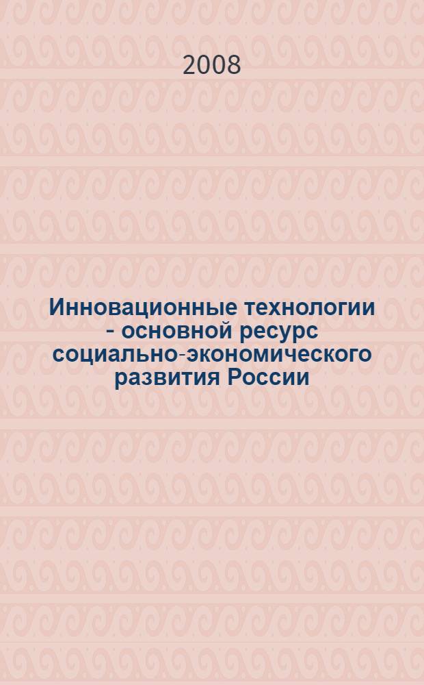 Инновационные технологии - основной ресурс социально-экономического развития России : сборник научных трудов по материалам международной научно-практической конференции, г. Ростов-на-Дону, декабрь 2007 г