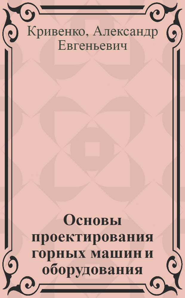 Основы проектирования горных машин и оборудования : учебное пособие для студентов вузов, обучающихся по специальности "Горные машины и оборудование" направления подготовки "Технологические машины и оборудование"