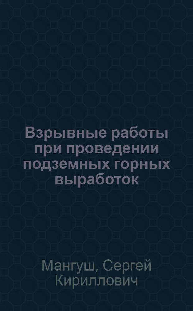 Взрывные работы при проведении подземных горных выработок : учебное пособие для студентов вузов, обучающихся по направлению "Горное дело", специальностям "Взрывное дело" и "Подземное и шахтное строительство"