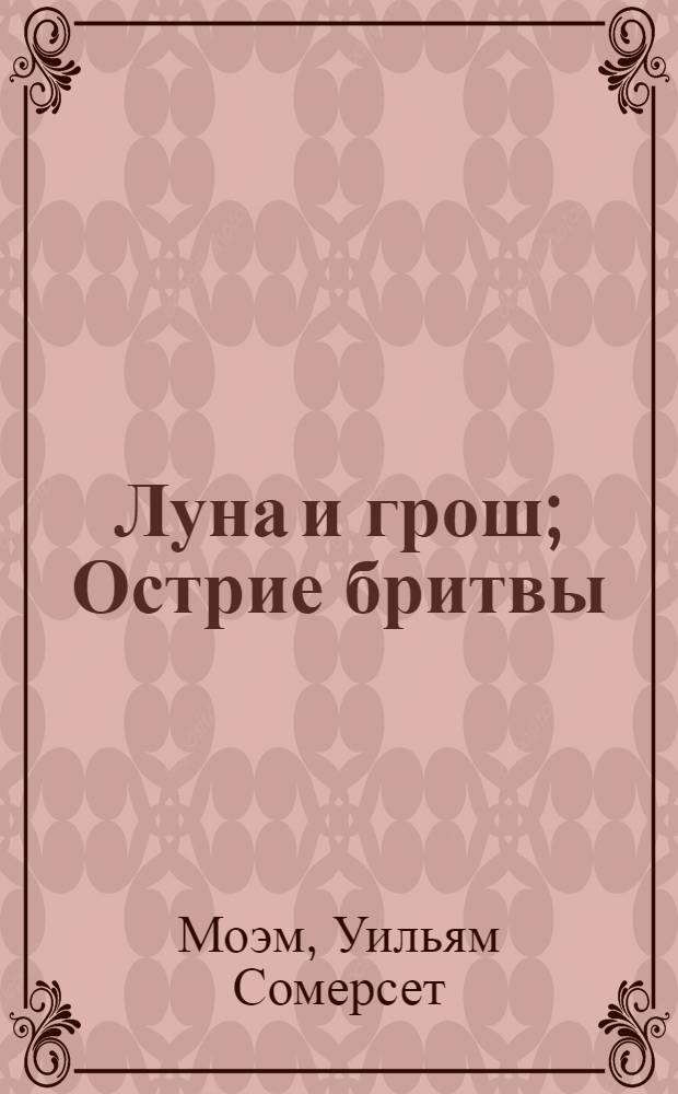 Луна и грош; Острие бритвы: романы / Сомерсет Моэм; пер. с англ. Н. Манн, М. Лорие