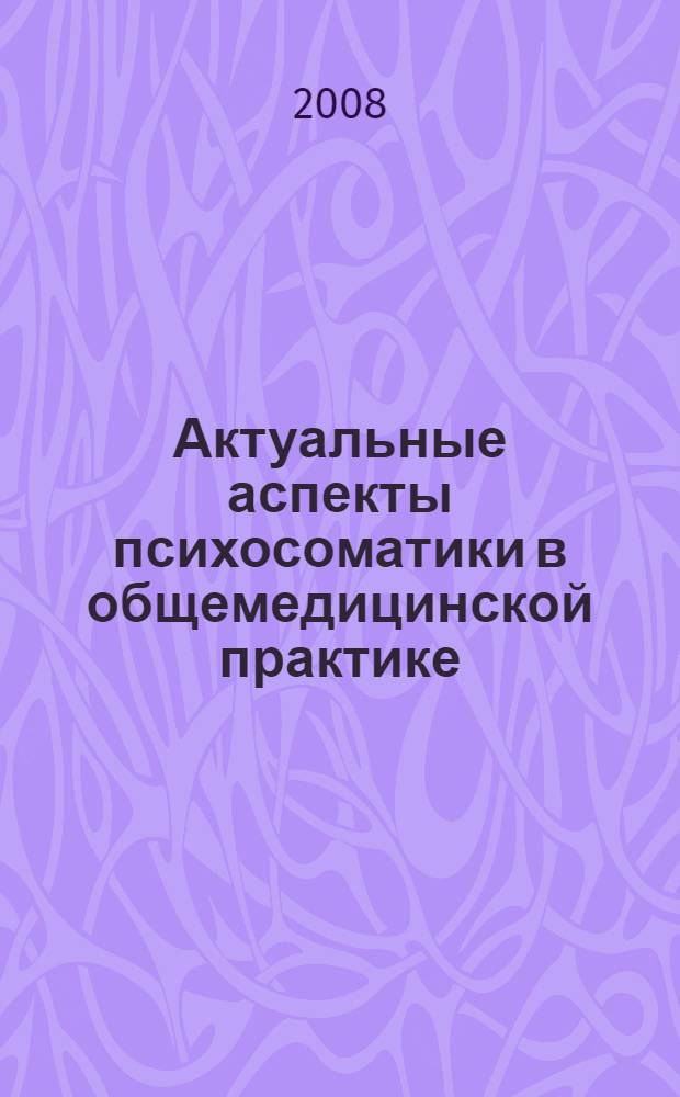 Актуальные аспекты психосоматики в общемедицинской практике : конференция VIII, Санкт-Петербург, 11 ноября 2008 г