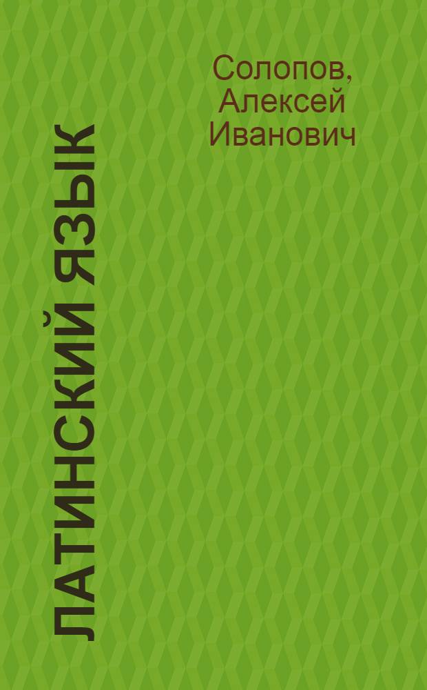 Латинский язык : учебное пособие : для студентов высших учебных заведений, обучающихся по специальности 031000 и направлению подготовки 031001 "Филология"