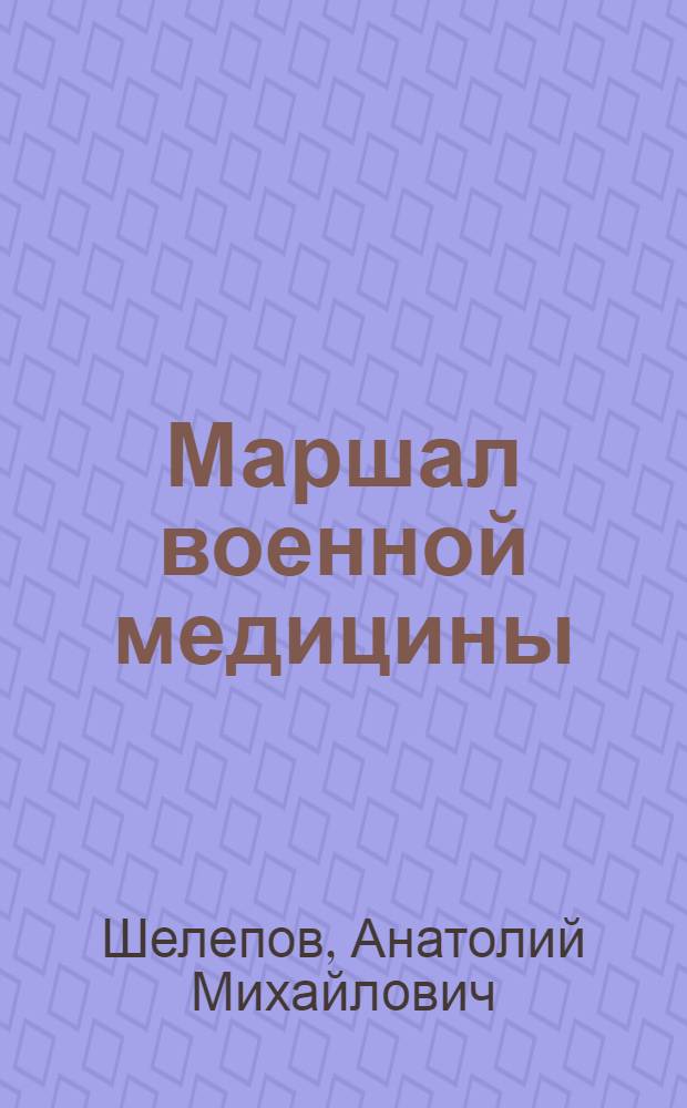 Маршал военной медицины : о генерал-полковнике медицинской службы Е.И. Смирнове : к 210-й годовщине Военно-медицинской академии им. С.М. Кирова