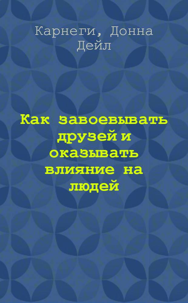 Как завоевывать друзей и оказывать влияние на людей : самоучитель для девочек-подростков