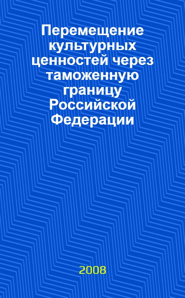 Перемещение культурных ценностей через таможенную границу Российской Федерации: теория и практика : монография