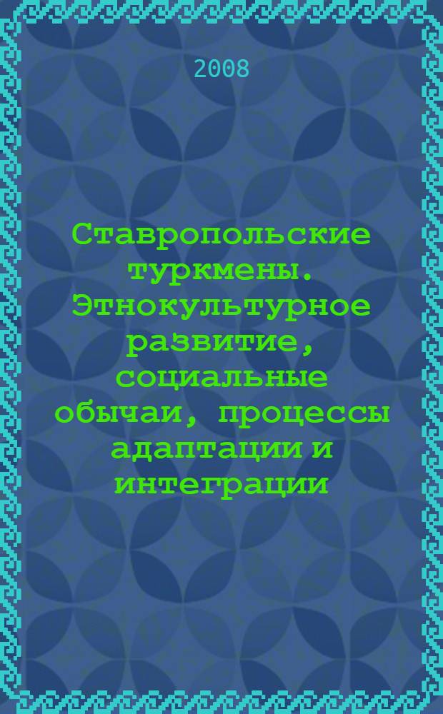 Ставропольские туркмены. Этнокультурное развитие, социальные обычаи, процессы адаптации и интеграции