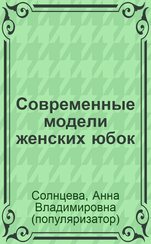 100. Современные модели женских юбок : советы опытного дизайнера ; история создания юбки, записная книжка портнихи, любимые цвета и ткани, юбки: мини, миди, макси, прямые, двухшовные и одношовные юбки, складки и их построение на юбках, юбки на кокетке, клеш, пляжные, юбки без выкройки, парео, годе, юбки шестишовные прямые, на высоком поясе-корсаже