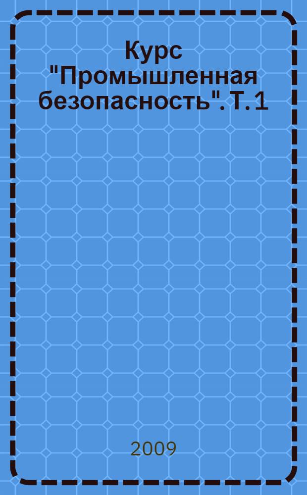 Курс "Промышленная безопасность". Т. 1