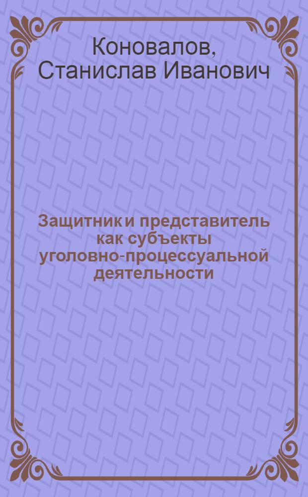 Защитник и представитель как субъекты уголовно-процессуальной деятельности : монография