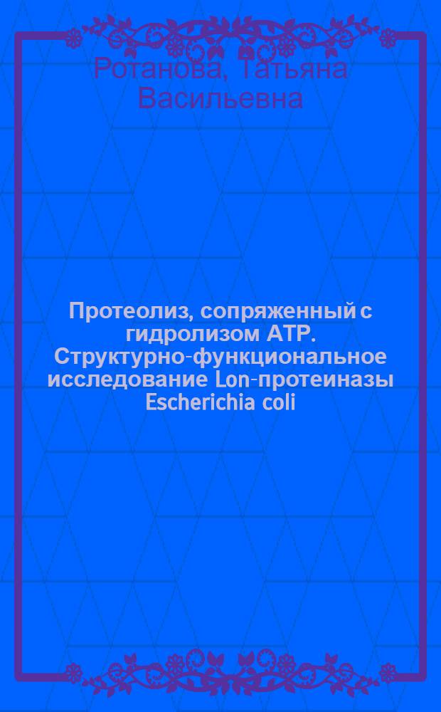 Протеолиз, сопряженный с гидролизом АТР. Структурно-функциональное исследование Lon-протеиназы Escherichia coli : автореф. дис. на соиск. учен. степ. д-ра хим. наук : специальность 02.00.10 <биоорганическая химия>