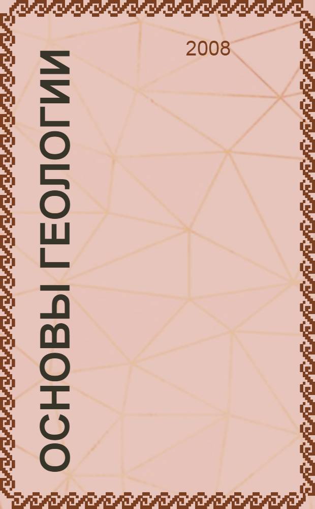 Основы геологии : учебное пособие : для студентов высших учебных заведений нефтегазовых специальностей, обучающихся по направлению подготовки 130500 "Нефтегазовое дело" по дисциплине "Геология