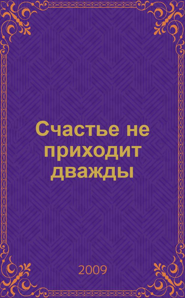 Счастье не приходит дважды : роман