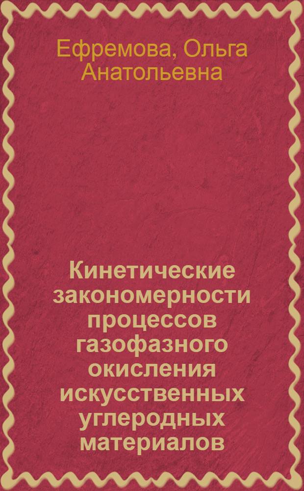 Кинетические закономерности процессов газофазного окисления искусственных углеродных материалов : автореф. дис. на соиск. учен. степ. канд. хим. наук : специальность 02.00.04 <физическая химия>
