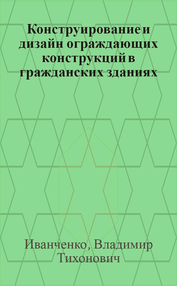 Конструирование и дизайн ограждающих конструкций в гражданских зданиях : учебное пособие : для студентов очной и заочной форм обучения специальности 270102 Промышленное и гражданское строительство и 270105 Городское строительство и хозяйство