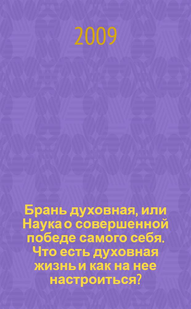 Брань духовная, или Наука о совершенной победе самого себя. Что есть духовная жизнь и как на нее настроиться?