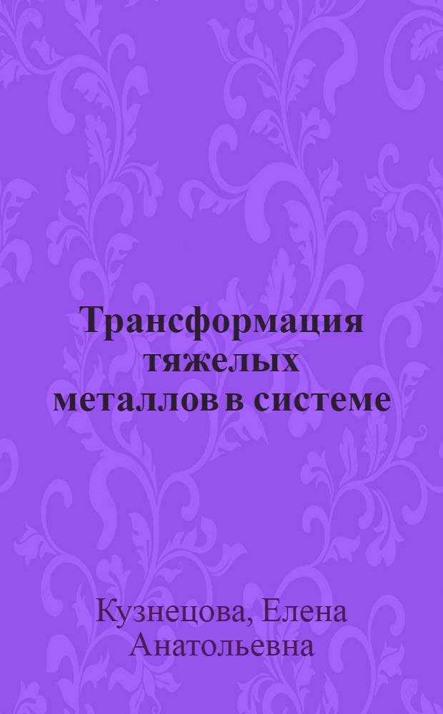 Трансформация тяжелых металлов в системе : почва - зерновые культуры - продукты переработки зерна