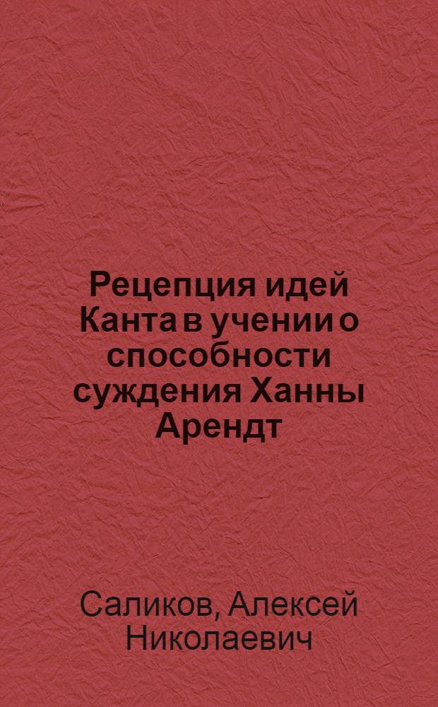 Рецепция идей Канта в учении о способности суждения Ханны Арендт : автореф. дис. на соиск. учен. степ. канд. филос. наук : специальность 09.00.03 <История философии>