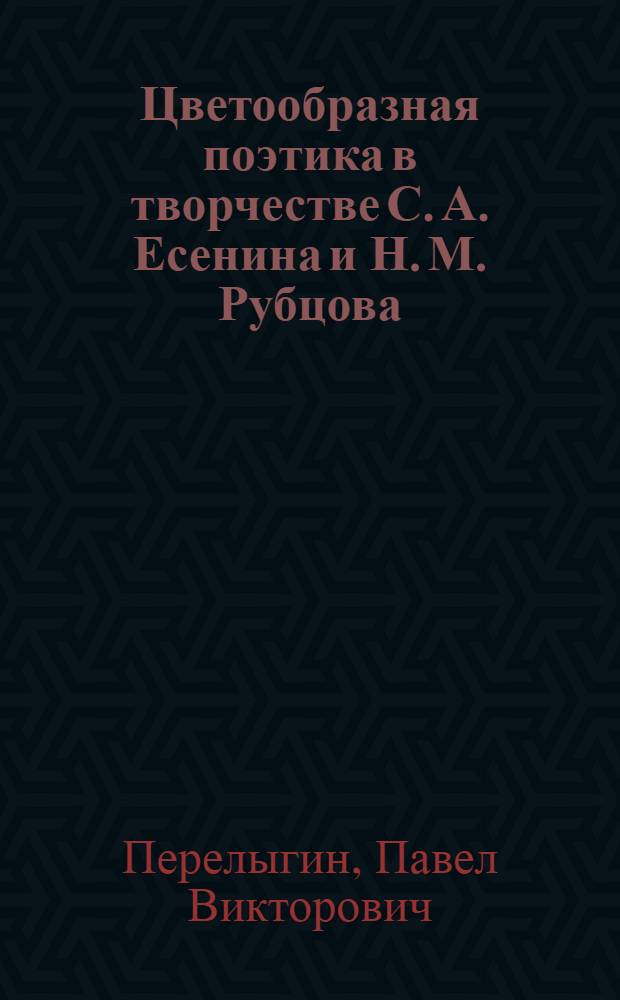 Цветообразная поэтика в творчестве С. А. Есенина и Н. М. Рубцова: опыт сопоставительного анализа : автореф. дис. на соиск. учен. степ. канд. филол. наук : специальность 10.01.01 <Рус. лит.>