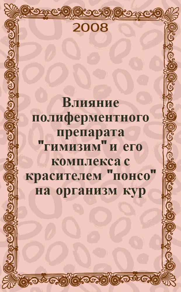 Влияние полиферментного препарата "гимизим" и его комплекса с красителем "понсо" на организм кур : автореф. дис. на соиск. учен. степ. канд. ветеринар. наук : специальность 16.00.06 <Ветеринар. санитария, экология, зоогигиена и ветеринар.-санитар. экспертиза>