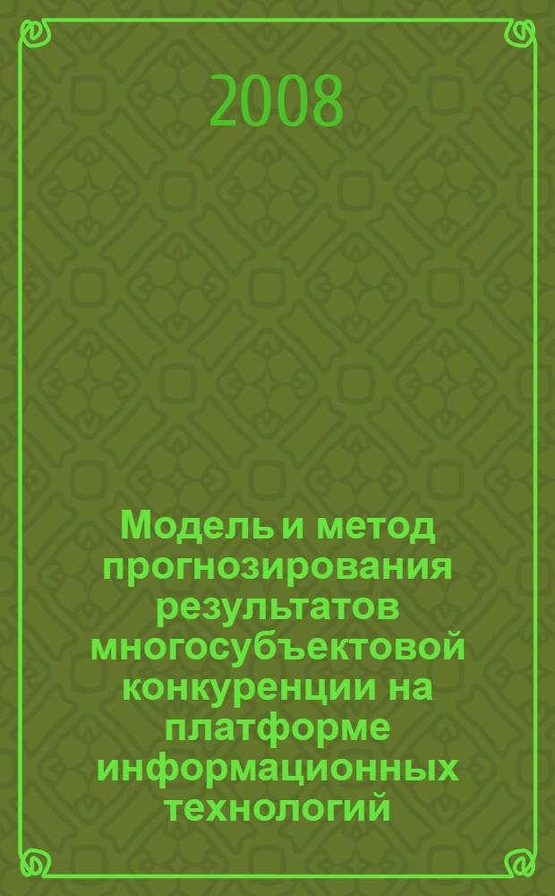 Модель и метод прогнозирования результатов многосубъектовой конкуренции на платформе информационных технологий : автореф. дис. на соиск. учен. степ. канд. техн. наук : специальность 05.13.19 <Методы и системы защиты информ., информ. безопасность>