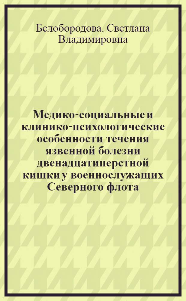 Медико-социальные и клинико-психологические особенности течения язвенной болезни двенадцатиперстной кишки у военнослужащих Северного флота : автореф. дис. на соиск. учен. степ. канд. мед. наук : специальность 14.00.05 <Внутрен. болезни>