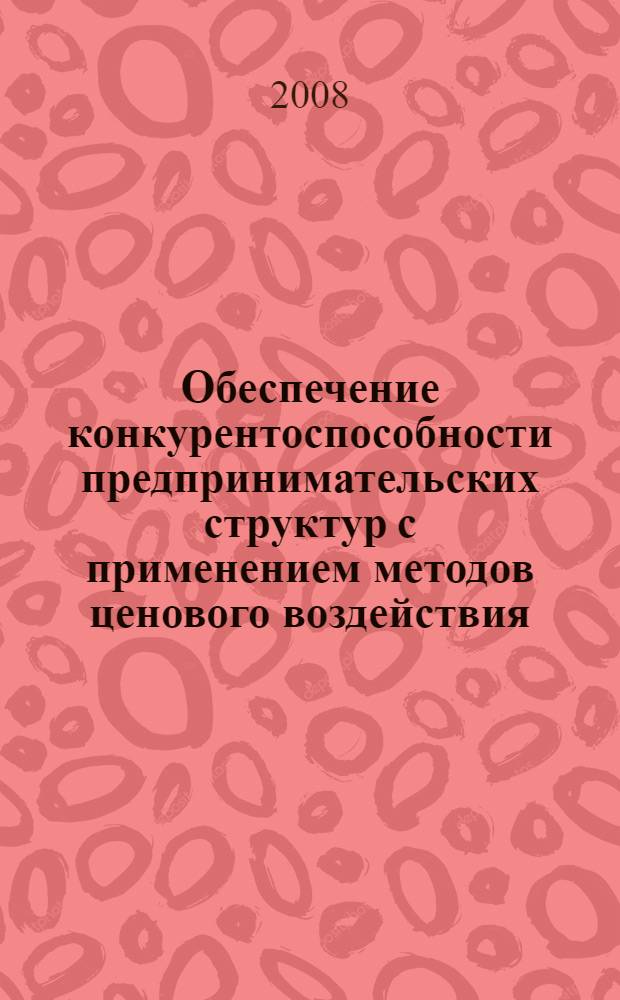 Обеспечение конкурентоспособности предпринимательских структур с применением методов ценового воздействия : автореф. дис. на соиск. учен. степ. канд. экон. наук : специальность 08.00.05 <Экономика и упр. нар. хоз-вом>