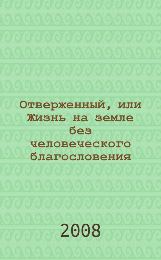 Отверженный, или Жизнь на земле без человеческого благословения : социально-исторический роман