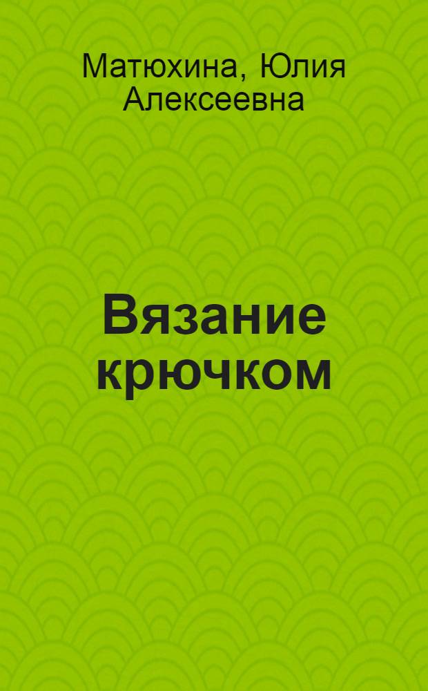 Вязание крючком : красивые вещи своими руками