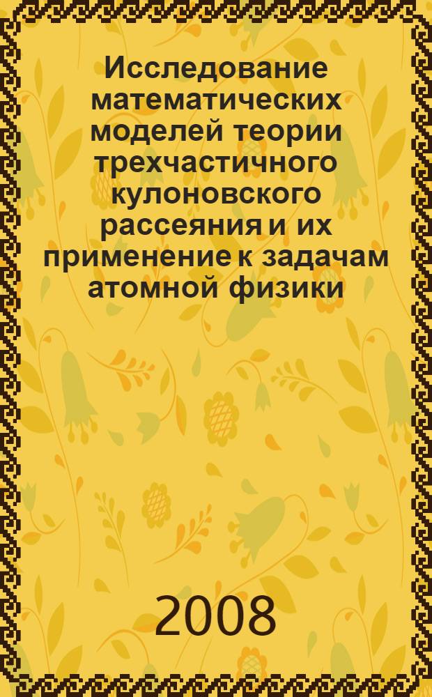 Исследование математических моделей теории трехчастичного кулоновского рассеяния и их применение к задачам атомной физики : автореф. дис. на соиск. учен. степ. канд. физ.-мат. наук : специальность 05.13.18 <Мат. моделирование, числ. методы и комплексы программ>