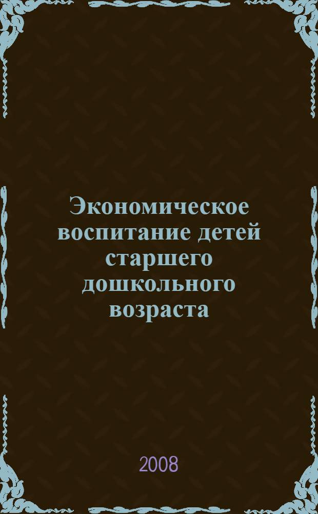Экономическое воспитание детей старшего дошкольного возраста : автореф. дис. на соиск. учен. степ. канд. пед. наук : специальность 13.00.07 <Теория и методика дошк. образования>