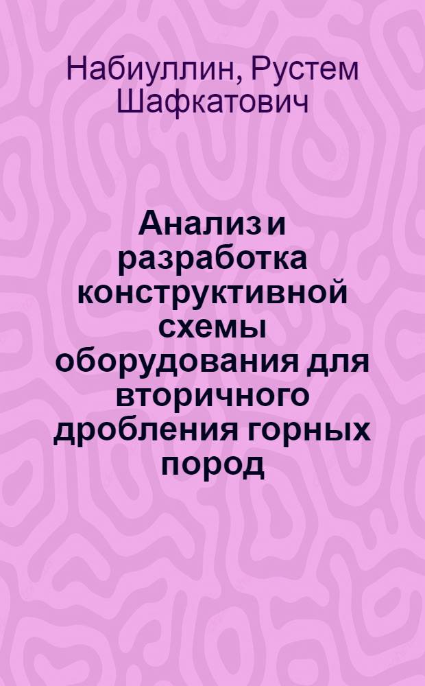 Анализ и разработка конструктивной схемы оборудования для вторичного дробления горных пород : автореф. дис. на соиск. учен. степ. канд. техн. наук : специальность 05.05.06 <Горные машины>