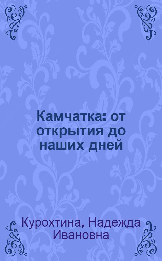 Камчатка: от открытия до наших дней : популярный историко-краеведческий справочник