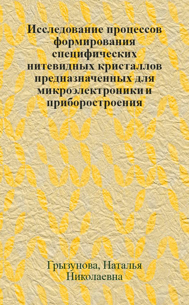 Исследование процессов формирования специфических нитевидных кристаллов предназначенных для микроэлектроники и приборостроения : автореф. дис. на соиск. учен. степ. канд. физ.-мат. наук : специальность 01.04.01 <Приборы и методы эксперим. физики>