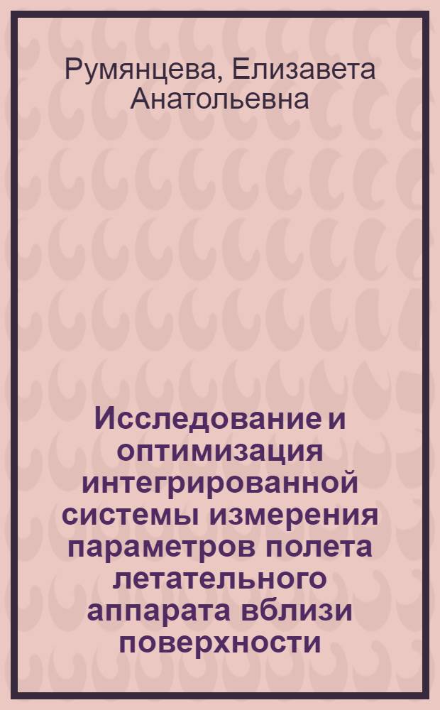Исследование и оптимизация интегрированной системы измерения параметров полета летательного аппарата вблизи поверхности : автореф. дис. на соиск. учен. степ. канд. техн. наук : специальность 05.13.01 <Систем. анализ, упр. и обраб. информ.>