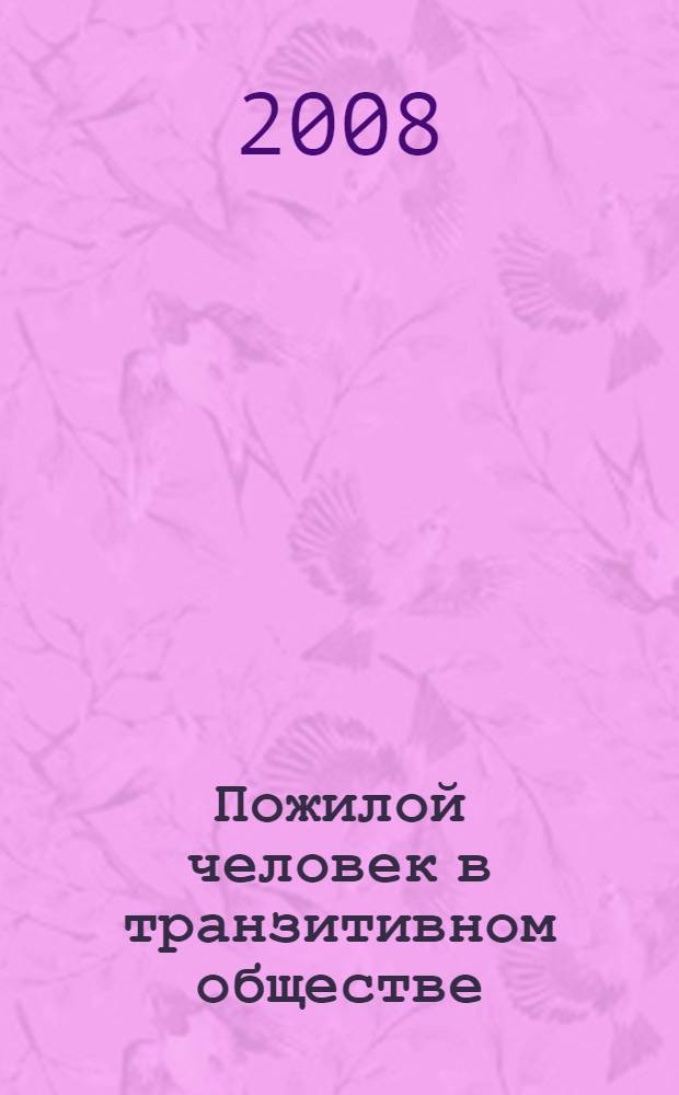 Пожилой человек в транзитивном обществе: проблемы, пути решения, инновации : материалы региональной научно-практической конференции, Балашов, 3 июля 2008 г