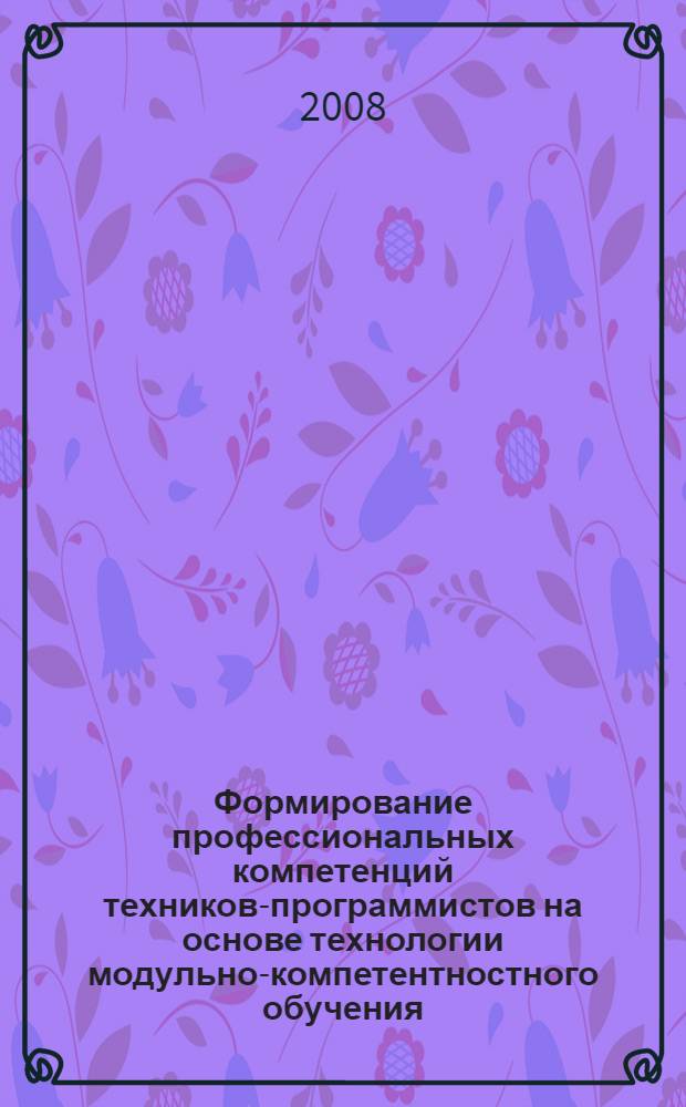 Формирование профессиональных компетенций техников-программистов на основе технологии модульно-компетентностного обучения : автореф. дис. на соиск. учен. степ. канд. пед. наук : специальность 13.00.08 <Теория и методика проф. образования>