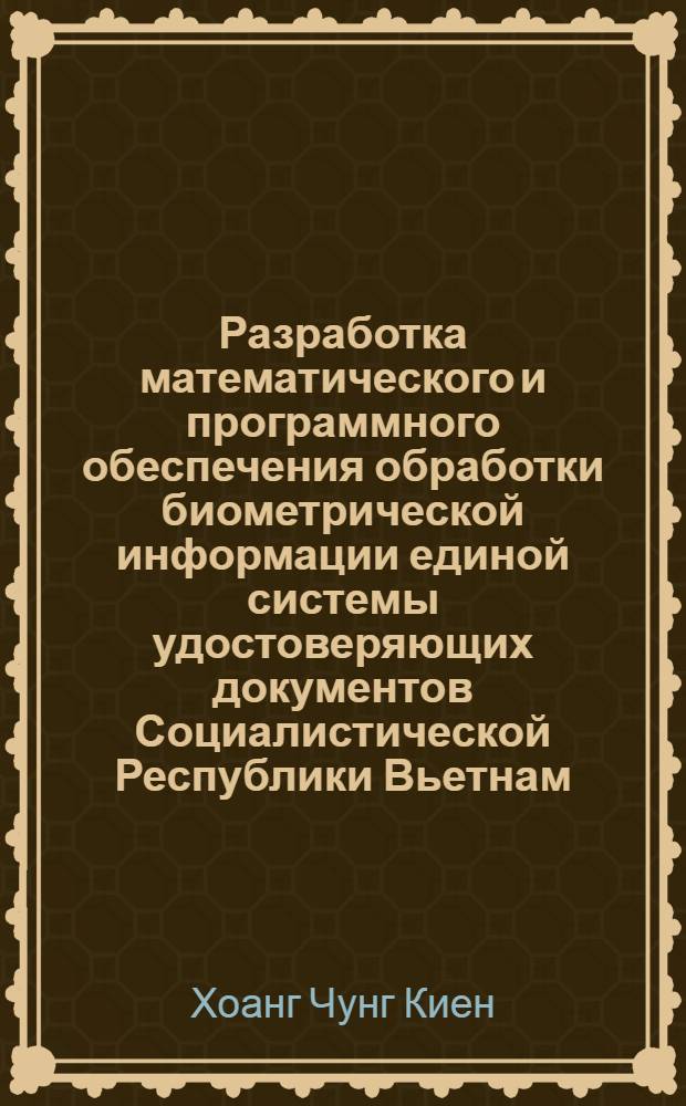 Разработка математического и программного обеспечения обработки биометрической информации единой системы удостоверяющих документов Социалистической Республики Вьетнам : автореф. дис. на соиск. учен. степ. канд. техн. наук : специальность 05.13.11 <Мат. и програм. обеспечение вычисл. машин, комплексов и компьютер. сетей>