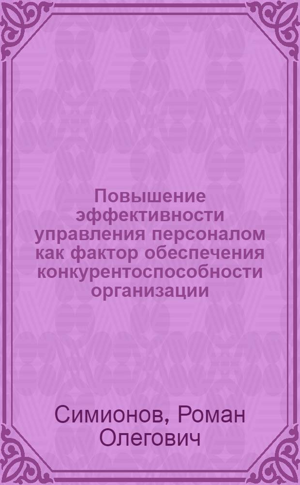 Повышение эффективности управления персоналом как фактор обеспечения конкурентоспособности организации : автореф. дис. на соиск. учен. степ. канд. экон. наук : специальность 08.00.05 <Экономика и упр. нар. хоз-вом>