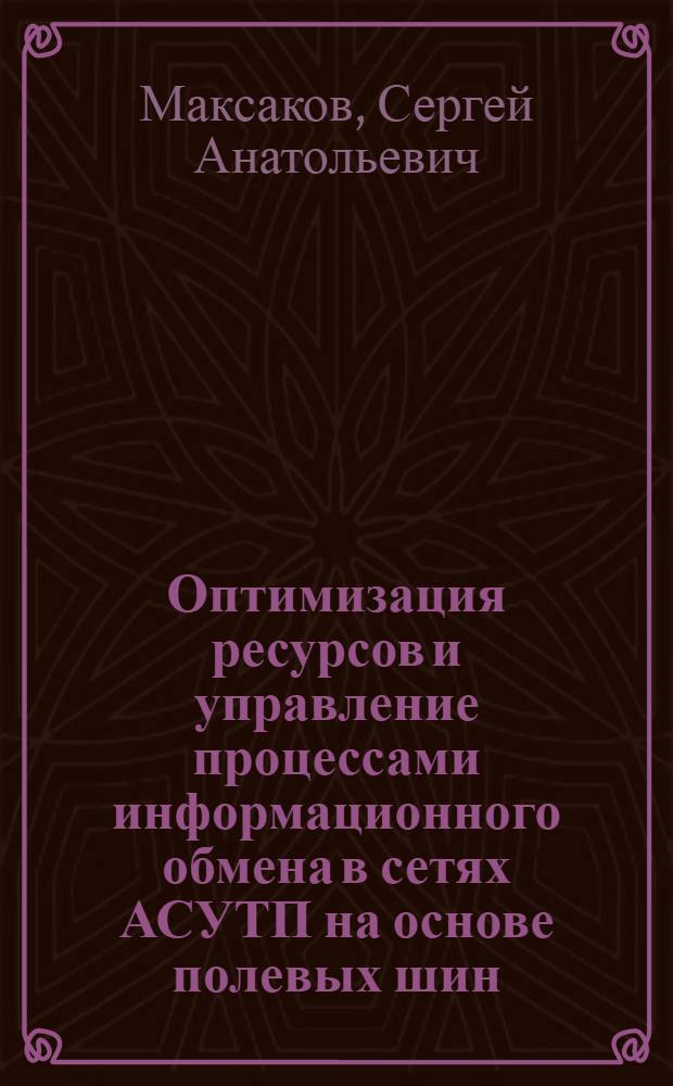 Оптимизация ресурсов и управление процессами информационного обмена в сетях АСУТП на основе полевых шин : автореф. дис. на соиск. учен. степ. канд. техн. наук : специальность 05.13.06 <Автоматизация и упр. технол. процессами и пр-вами>