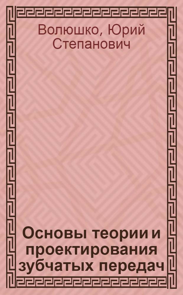 Основы теории и проектирования зубчатых передач : учебное пособие по дисциплине "Теория машин и механизмов"