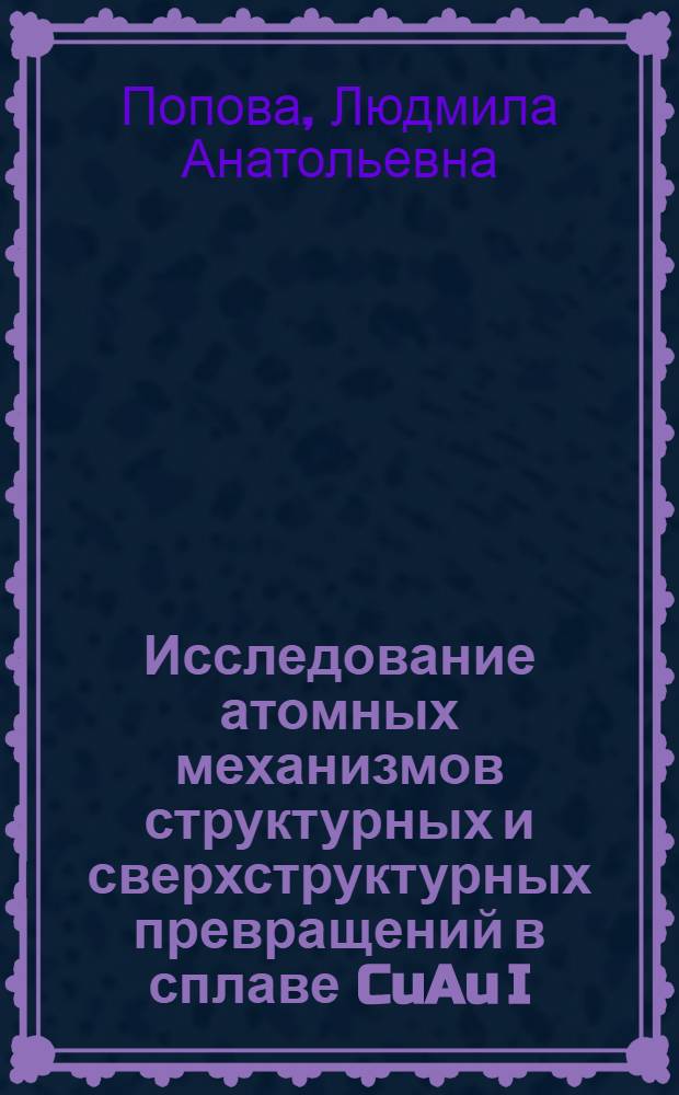 Исследование атомных механизмов структурных и сверхструктурных превращений в сплаве CuAu I : автореф. дис. на соиск. учен. степ. канд. физ.-мат. наук : специальность 01.04.07 <Физика конденсир. состояния>