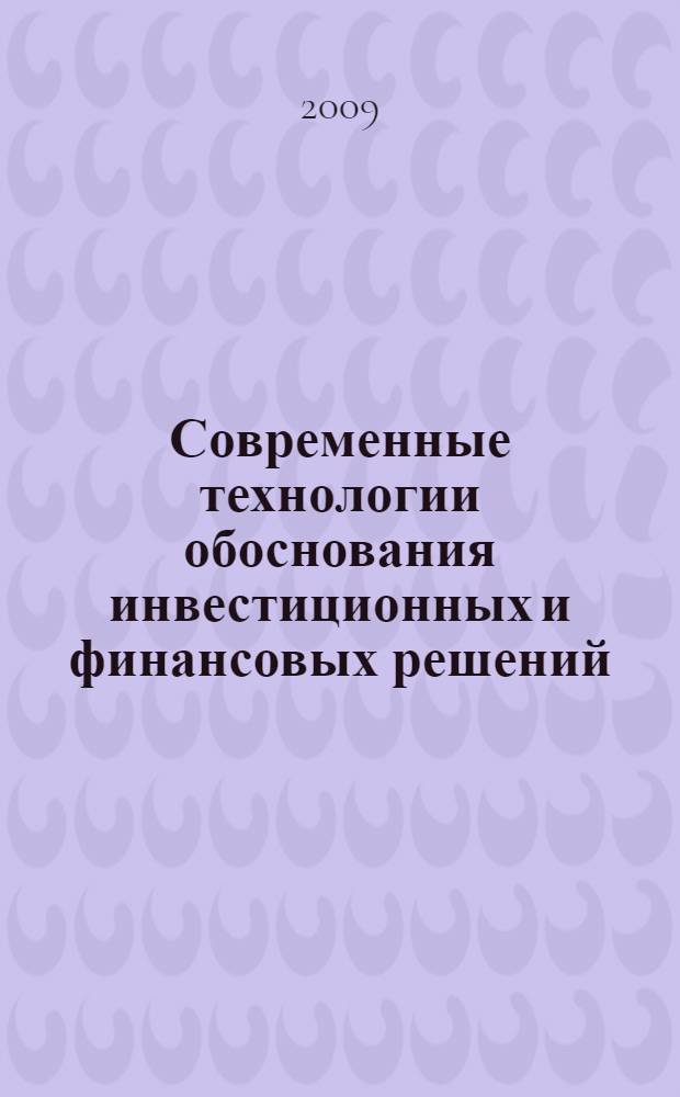 Современные технологии обоснования инвестиционных и финансовых решений : дайджест теории и кейсы : учебное пособие