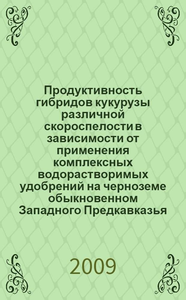 Продуктивность гибридов кукурузы различной скороспелости в зависимости от применения комплексных водорастворимых удобрений на черноземе обыкновенном Западного Предкавказья : автореф. дис. на соиск. учен. степ. канд. с.-х. наук : специальность 06.01.09 <Растениеводство>